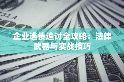 北京企业逃债追讨全攻略：法律武器与实战技巧
