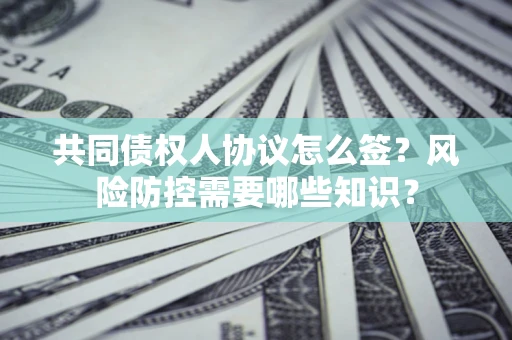 北京共同债权人协议怎么签?风险防控需要哪些知识? 北京共同债权人协议怎么签?风险防控需要哪些知识?