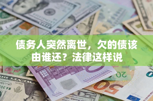 北京债务人突然离世，欠的债该由谁还？法律这样说